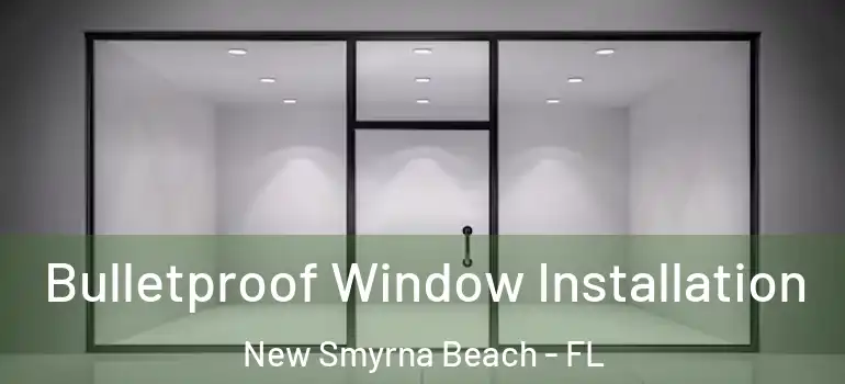  Bulletproof Window Installation New Smyrna Beach - FL