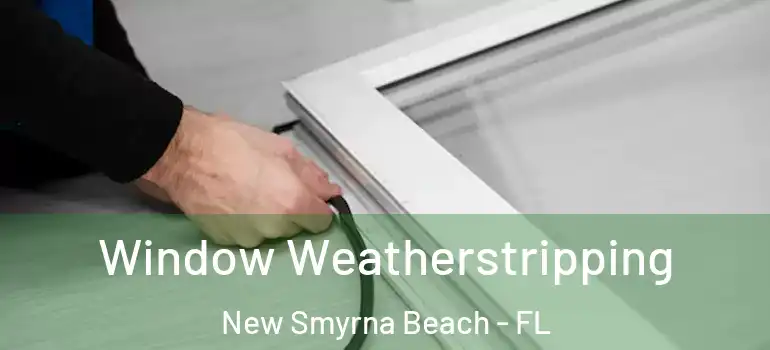  Window Weatherstripping New Smyrna Beach - FL
